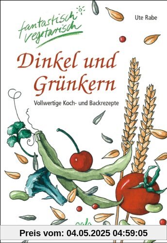 Dinkel und Grünkern. Vollwertige Koch- und Backrezepte