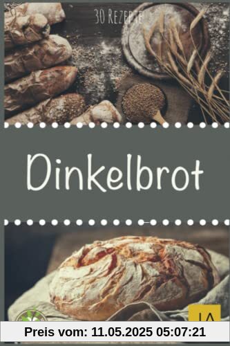 Dinkelbrot: 30 Rezepte für Genießer (Brot backen für Anfänger & Fortgeschrittene)
