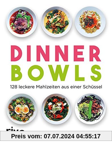 Dinner Bowls: 128 leckere Mahlzeiten aus einer Schüssel