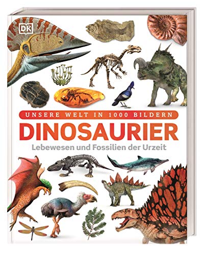 Unsere Welt in 1000 Bildern. Dinosaurier: Lebewesen und Fossilien der Urzeit. Dinos spektakülar und reich bebildert erklärt. Für Kinder ab 7 Jahren von DK