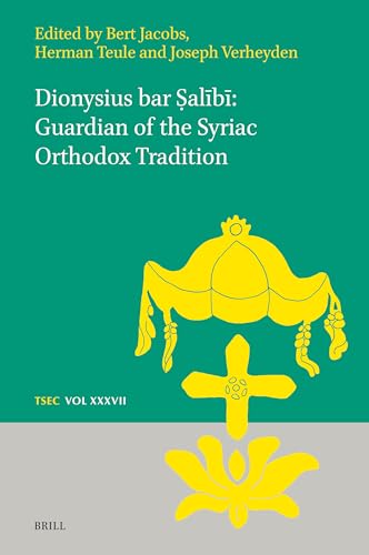 Dionysius Bar Ṣalībī Guardian of the Syriac Orthodox Tradition (Texts and Studies in Eastern Christianity) von Brill