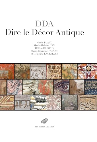 Dire le décor antique: Textes grecs et latins au miroir des realia (IIIe s. av.-VIIIe s. ap. J.-C.) von BELLES LETTRES