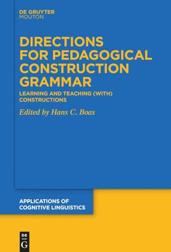 Directions for Pedagogical Construction Grammar: Learning and Teaching (with) Constructions (Applications of Cognitive Linguistics [ACL], 49) von De Gruyter Mouton