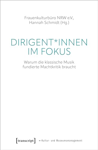 Dirigent*innen im Fokus: Warum die klassische Musik fundierte Machtkritik braucht (Schriften zum Kultur- und Museumsmanagement) von Transcript Verlag
