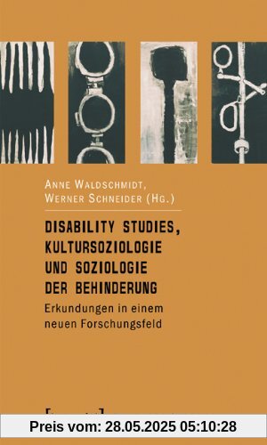 Disability Studies, Kultursoziologie und Soziologie der Behinderung: Erkundungen in einem neuen Forschungsfeld Disability Studies, Kultursoziologie und Soziologie der Behinderung: Erkundungen in einem neuen Forschungsfeld