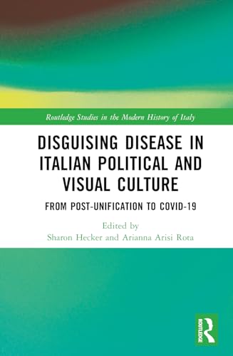 Disguising Disease in Italian Political and Visual Culture: From Post-Unification to COVID-19 (Routledge Studies in the Modern History of Italy) von Routledge