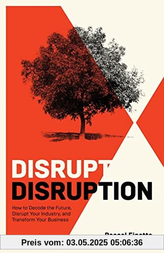Disrupt Disruption: How to Decode the Future, Disrupt Your Industry, and Transform Your Business