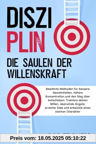 Disziplin - Die Säulen der Willenskraft: Bewährte Methoden für bessere Gewohnheiten, höhere Konzentration und den Sieg über Aufschieben. Trainiere ... Ziele und entwickle einen starken Charakter