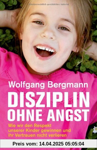 Disziplin ohne Angst: Wie wir den Respekt unserer Kinder gewinnen und ihr Vertrauen nicht verlieren