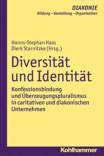 Diversität und Identität: Konfessionsbindung und Überzeugungspluralismus in caritativen und diakonischen Unternehmen (DIAKONIE: Bildung - Gestaltung - Organisation, 14, Band 14)