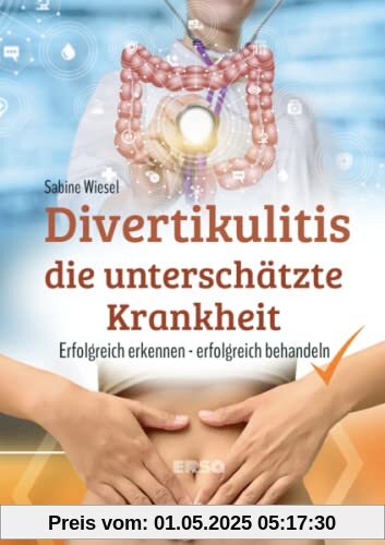 Divertikulitis - Die unterschätzte Krankheit: Divertikulitis erfolgreich erkennen, erfolgreich behandeln: Divertikulitis erfolgreich erkennen und behandeln