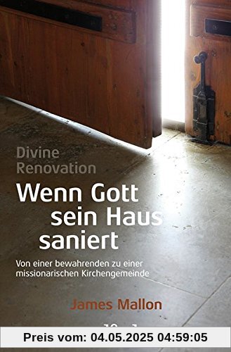 Divine Renovation – Wenn Gott sein Haus saniert: Von einer bewahrenden zu einer missionarischen Kirchengemeinde Divine Renovation – Wenn Gott sein Haus saniert: Von einer bewahrenden zu einer missionarischen Kirchengemeinde