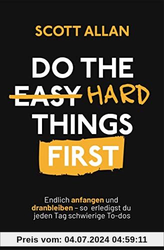 Do The Hard Things First: Endlich anfangen und dranbleiben – So erledigst du jeden Tag schwierige To-dos