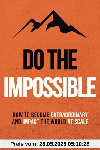 Do The Impossible: How to Become Extraordinary and Impact the World at Scale (Becoming Extraordinary, Band 1)