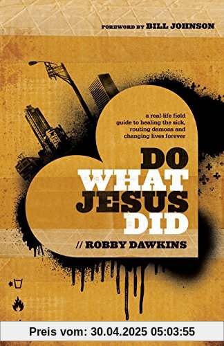 Do What Jesus Did: A Real-Life Field Guide To Healing The Sick, Routing Demons And Changing Lives Forever