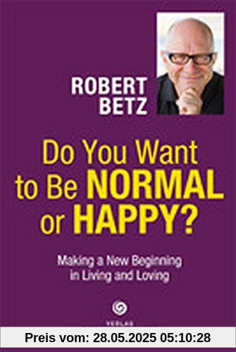 Do You Want to Be Normal or Happy?: Making a New Beginnung in Living an Loving