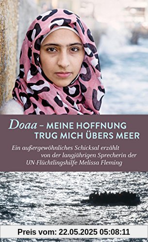 Doaa - Meine Hoffnung trug mich über das Meer: Ein außergewöhnliches Schicksal, erzählt von der langjährigen Sprecherin der UN-Flüchtlingshilfe Melissa Fleming