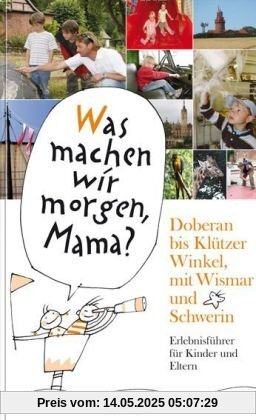 Doberan bis Klützer Winkel, mit Wismar und Schwerin. Was machen wir morgen, Mama?: »Was machen wir morgen, Mama?« Erlebnisführer für Kinder und Eltern Doberan bis Klützer Winkel, mit Wismar und Schwerin. Was machen wir morgen, Mama?: »Was machen wir morgen, Mama?« Erlebnisführer für Kinder und Eltern