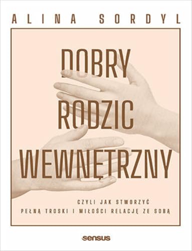 Dobry Rodzic Wewnętrzny: czyli jak stworzyć pełną troski i miłości relację ze sobą von Sensus