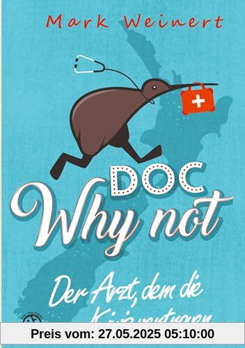 Doc Why Not: Der Arzt, dem die Kiwis vertrauen: Die Abenteuer eines Anästhesisten in Neuseeland