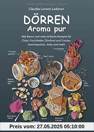 Dörren - Aroma pur: Alle Basics und viele einfache Rezepte für Chips, Fruchtleder, Dörrbrot und Cracker, Gemüsepulver, Jerky und mehr