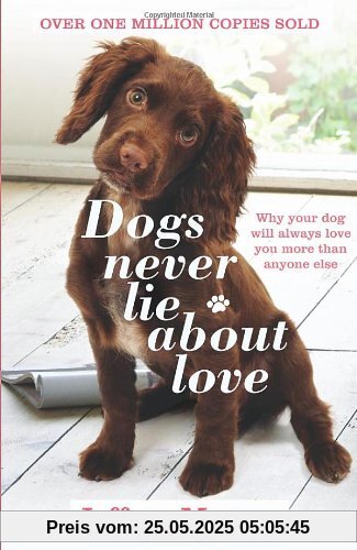 Dogs Never Lie About Love: Why Your Dog Will Always Love You More Than Anyone Else: Reflections on the Emotional World of Dogs