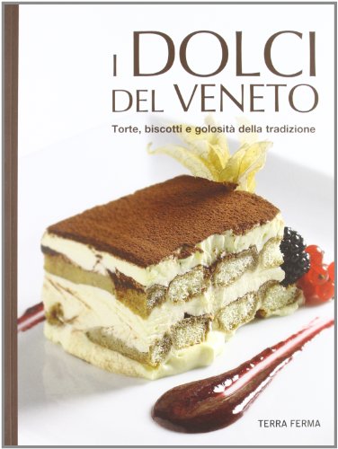 Dolci del Veneto. Torte, biscotti e golosità della tradzione