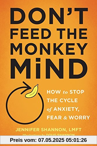 Don't Feed the Monkey Mind: How to Stop the Cycle of Anxiety, Fear, and Worry