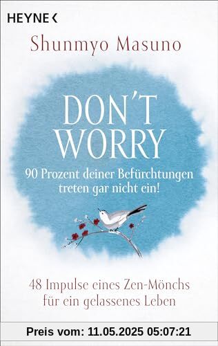 Don't Worry – 90 Prozent deiner Befürchtungen treten gar nicht ein!: 48 Impulse eines Zen-Mönchs für ein gelassenes Leben Don't Worry – 90 Prozent deiner Befürchtungen treten gar nicht ein!: 48 Impulse eines Zen-Mönchs für ein gelassenes Leben