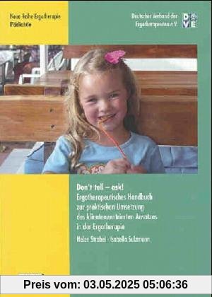 Don`t tell - ask!: Ergotherapeutisches Handbuch zur praktischen Umsetzung des klientenzentrierten Ansatzes in der Ergotherapie Don`t tell - ask!: Ergotherapeutisches Handbuch zur praktischen Umsetzung des klientenzentrierten Ansatzes in der Ergotherapie