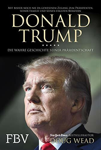 Donald Trump: Die wahre Geschichte seiner Präsidentschaft – Mit bisher noch nie da gewesenem Z...