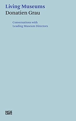Donatien Grau. Living Museums: Conversations with Directors who made Institutions: Conversatio...