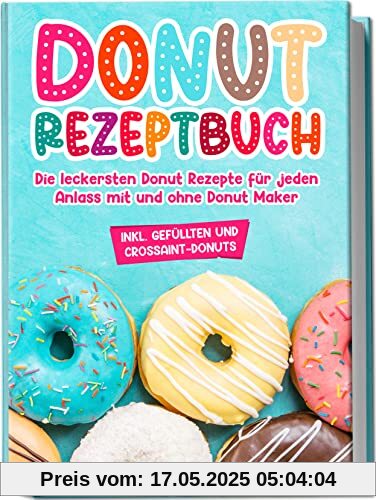 Donut Rezeptbuch: Die leckersten Donut Rezepte für jeden Anlass mit und ohne Donut Maker