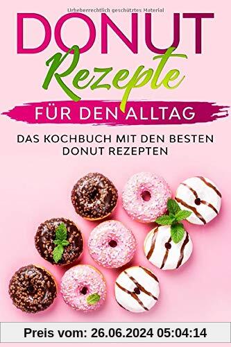 Donut Rezepte für den Alltag: Das Kochbuch mit den besten Donut Rezepten