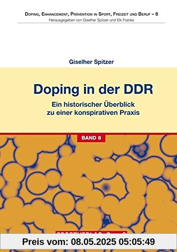 Doping in der DDR: Ein historischer Überblick zu einer konspirativen Praxis. Genese - Verantwortung - Gefahren (Doping, Enhancement, Prävention in Sport, Freizeit und Beruf)