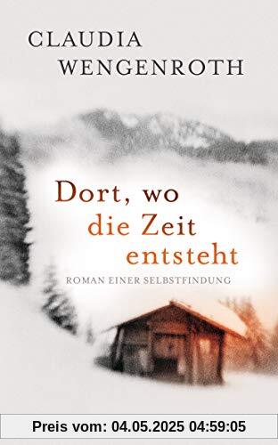 Dort, wo die Zeit entsteht: Roman einer Selbstfindung Dort, wo die Zeit entsteht: Roman einer Selbstfindung
