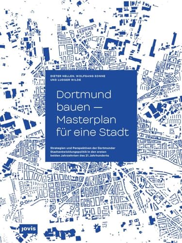 Dortmund bauen – Masterplan für eine Stadt: Strategien und Perspektiven der Dortmunder Stadtentwicklung in den ersten beiden Jahrzehnten des 21. Jahrhunderts von Jovis Verlag