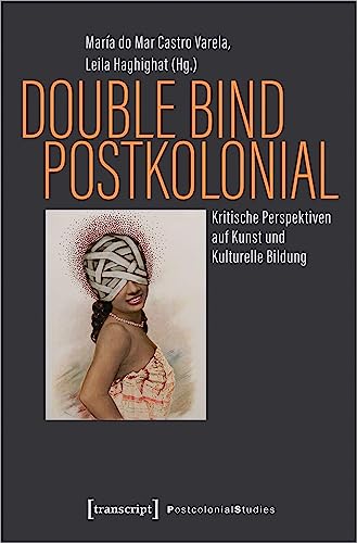 Double Bind postkolonial: Kritische Perspektiven auf Kunst und Kulturelle Bildung (Postcolonial Studies) von Transcript Verlag