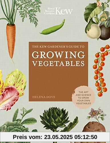 Dove, H: Kew Gardener's Guide to Growing Vegetables: The Art and Science to Grow Your Own Vegetables (Kew Experts)