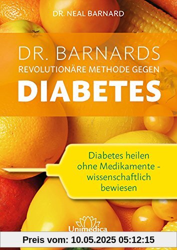 Dr. Barnards revolutionäre Methode gegen Diabetes: Diabetes heilen ohne Medikamente - wissenschaftlich bewiesen