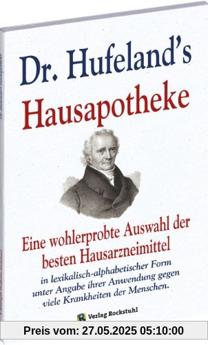 Dr. Hufeland's Hausapotheke: Eine wohlerprobte Auswahl der besten Hausarzneimittel in lexikalisch-alphabetischer Form unter Angabe ihrer Anwendung gegen viele Krankheiten der Menschen.