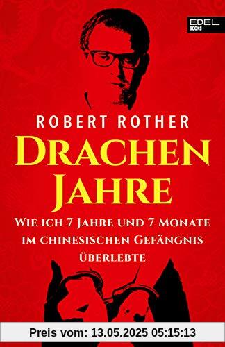 Drachenjahre: Wie ich 7 Jahre und 7 Monate im chinesischen Gefängnis überlebte