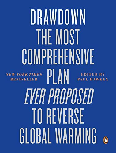 Drawdown: The Most Comprehensive Plan Ever Proposed to Reverse Global Warming Drawdown: The Most Comprehensive Plan Ever Proposed to Reverse Global Warming