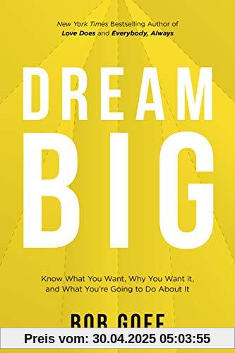 Dream Big: Know What You Want, Why You Want It, and What You’re Going to Do About It