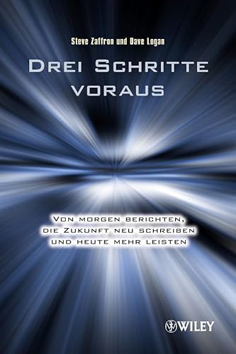 Drei Schritte voraus: Von morgen berichten, die Zukunft neu schreiben und heute mehr leisten Drei Schritte voraus: Von morgen berichten, die Zukunft neu schreiben und heute mehr leisten
