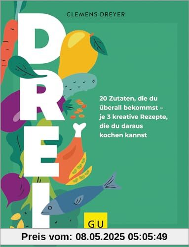 Drei: 20 Zutaten, die du überall bekommst – je 3 kreative Rezepte, die du daraus kochen kannst: Der Ideenbooster für deine Alltagsküche (GU Themenkochbuch)