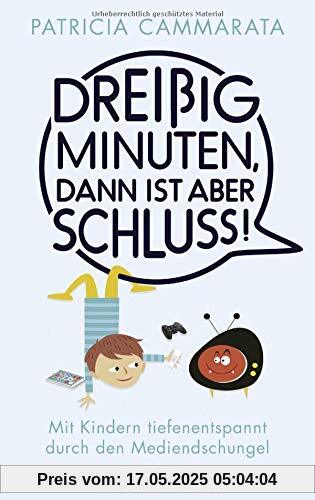 Dreißig Minuten, dann ist aber Schluss!: Mit Kindern tiefenentspannt durch den Mediendschungel Dreißig Minuten, dann ist aber Schluss!: Mit Kindern tiefenentspannt durch den Mediendschungel