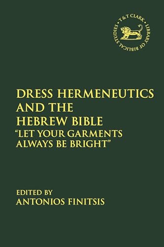 Dress Hermeneutics and the Hebrew Bible: "Let Your Garments Always Be Bright" (The Library of Hebrew Bible/Old Testament Studies) von T&T Clark