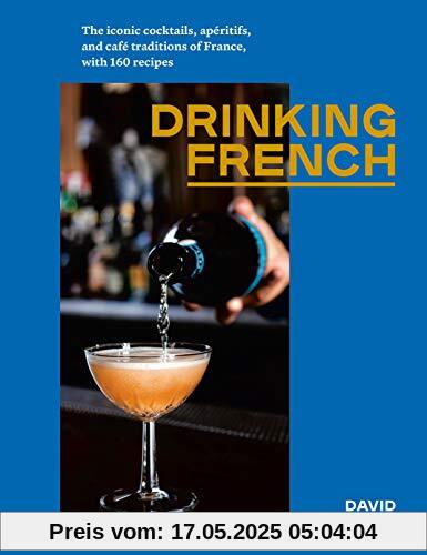 Drinking French: The Iconic Cocktails, Apéritifs, and Café Traditions of France, with 160 Recipes