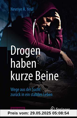Drogen haben kurze Beine: Wege aus der Sucht zurück in ein stabiles Leben Drogen haben kurze Beine: Wege aus der Sucht zurück in ein stabiles Leben